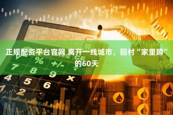 正规配资平台官网 离开一线城市，回村“家里蹲”的60天