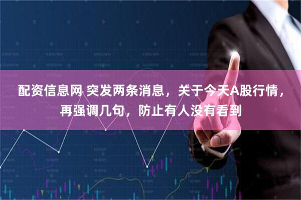 配资信息网 突发两条消息，关于今天A股行情，再强调几句，防止有人没有看到