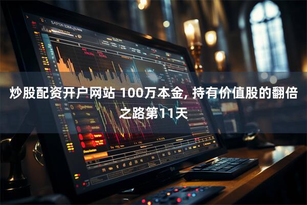 炒股配资开户网站 100万本金, 持有价值股的翻倍之路第11天