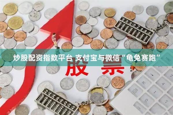 炒股配资指数平台 支付宝与微信“龟兔赛跑”
