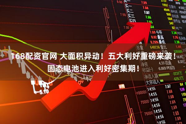 168配资官网 大面积异动！五大利好重磅来袭！固态电池进入利好密集期！